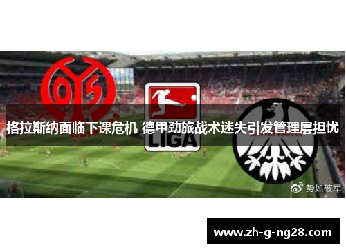 格拉斯纳面临下课危机 德甲劲旅战术迷失引发管理层担忧 格拉斯纳面临下课危机 德甲劲旅战术迷失引发管理层担忧