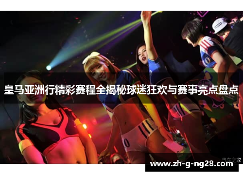 皇马亚洲行精彩赛程全揭秘球迷狂欢与赛事亮点盘点 皇马亚洲行精彩赛程全揭秘球迷狂欢与赛事亮点盘点