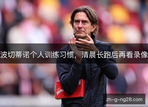 波切蒂诺个人训练习惯,清晨长跑后再看录像 波切蒂诺个人训练习惯,清晨长跑后再看录像