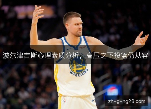 波尔津吉斯心理素质分析，高压之下投篮仍从容