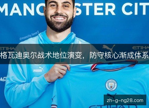 格瓦迪奥尔战术地位演变,防守核心渐成体系 格瓦迪奥尔战术地位演变,防守核心渐成体系